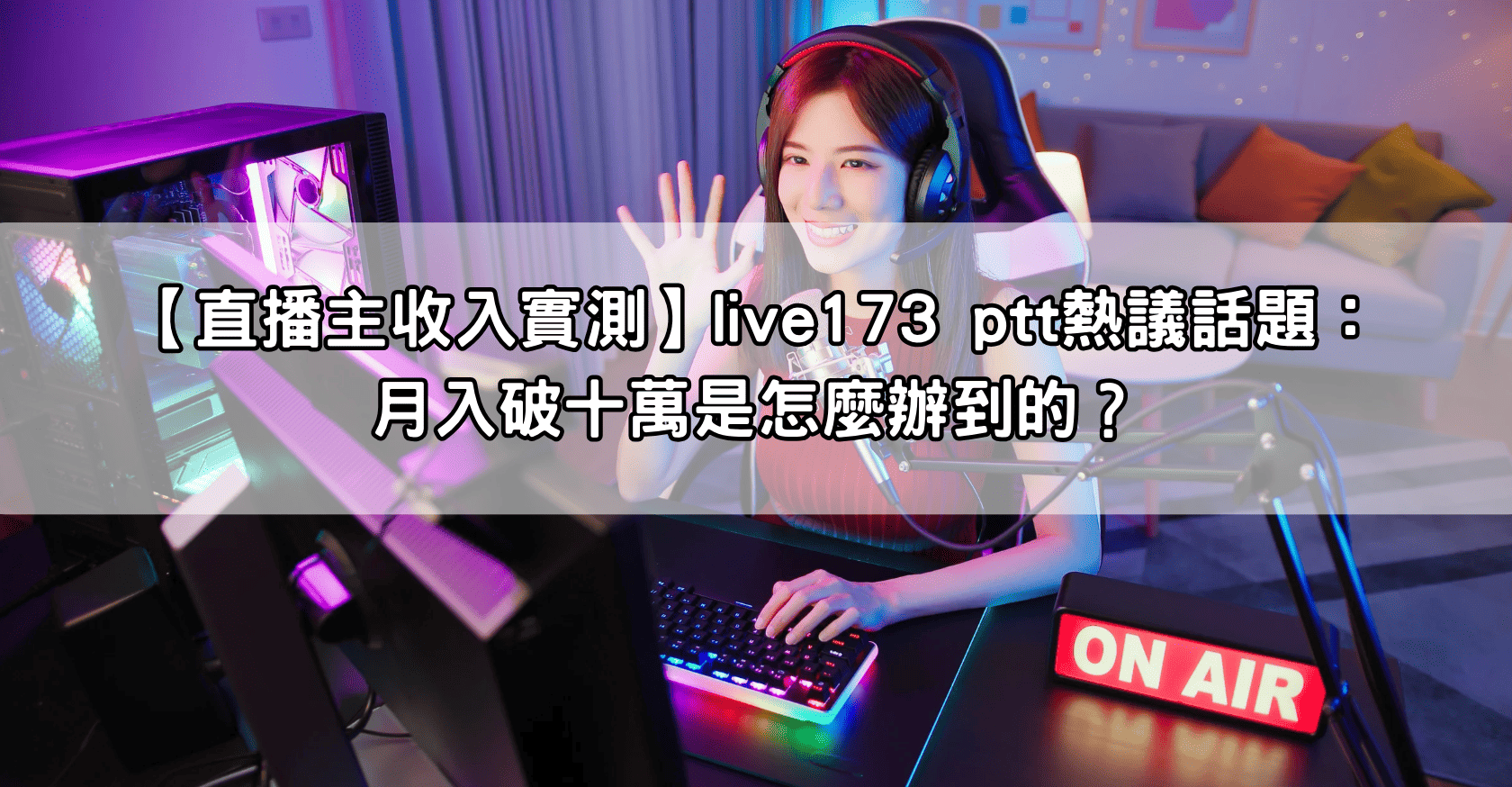 【直播主收入實測】live173 ptt熱議話題：月入破十萬是怎麼辦到的？